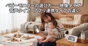 ベビーモニターの選び方——映像タイプ・音声タイプ・アプリ連携タイプの違い