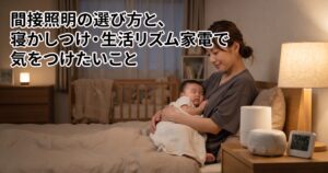間接照明の選び方と、寝かしつけ・生活リズム家電で気をつけたいこと